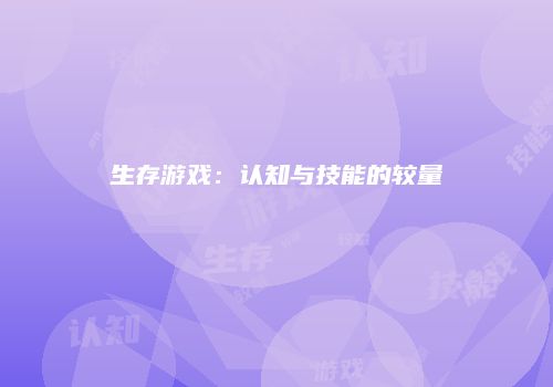 生存游戏：认知与技能的较量