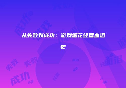 从失败到成功：游戏烟花经营血泪史