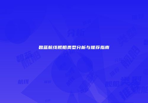 碧蓝航线舰船类型分析与推荐指南