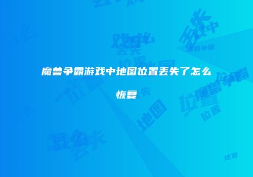 魔兽争霸游戏中地图位置丢失了怎么恢复