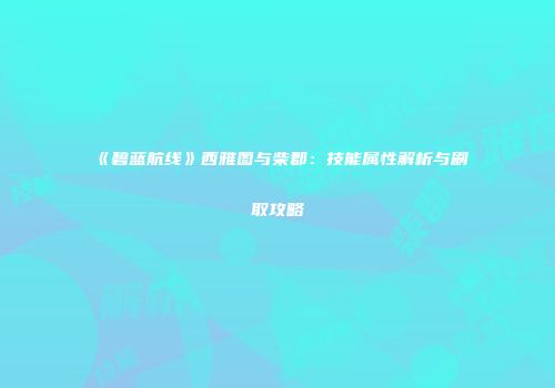 《碧蓝航线》西雅图与柴郡：技能属性解析与刷取攻略