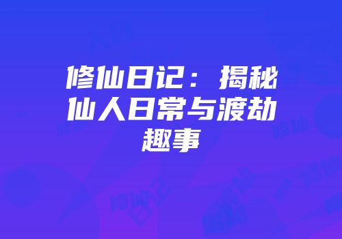 修仙日记：揭秘仙人日常与渡劫趣事