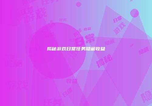 揭秘游戏日常任务隐藏收益