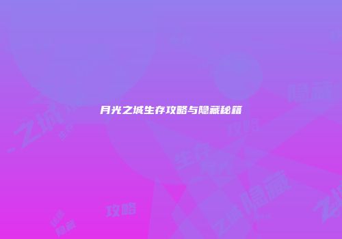月光之城生存攻略与隐藏秘籍