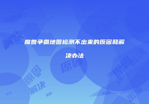 魔兽争霸地图检测不出来的原因和解决办法