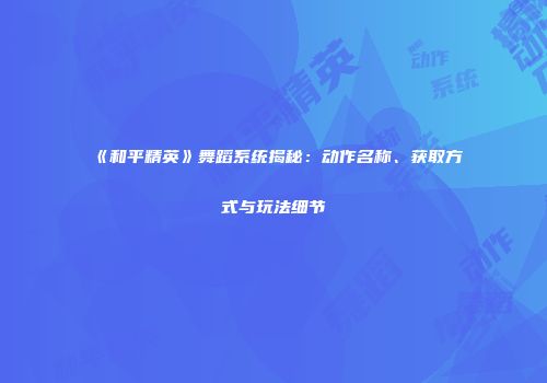 《和平精英》舞蹈系统揭秘：动作名称、获取方式与玩法细节