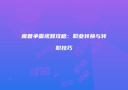魔兽争霸视频攻略：职业转换与转职技巧