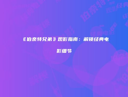 《伯奈特兄弟》观影指南：解锁经典电影细节