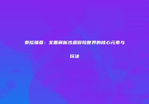 泰拉瑞亚：全面解析沙盒冒险世界的核心元素与玩法