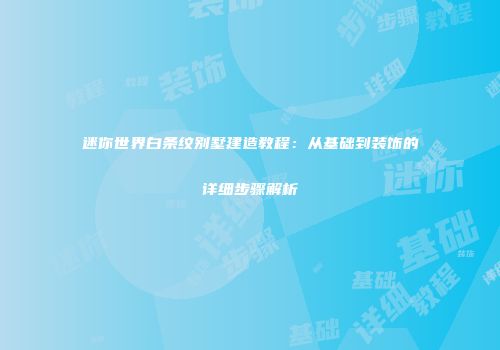 迷你世界白条纹别墅建造教程：从基础到装饰的详细步骤解析