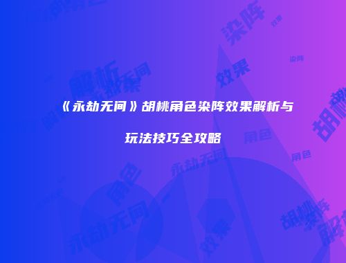 《永劫无间》胡桃角色染阵效果解析与玩法技巧全攻略