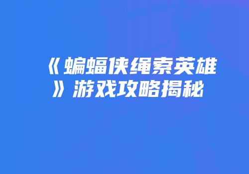 《蝙蝠侠绳索英雄》游戏攻略揭秘