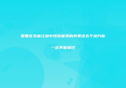 想要在热血江湖中找到最美的风景这五个地方你一定不能错过