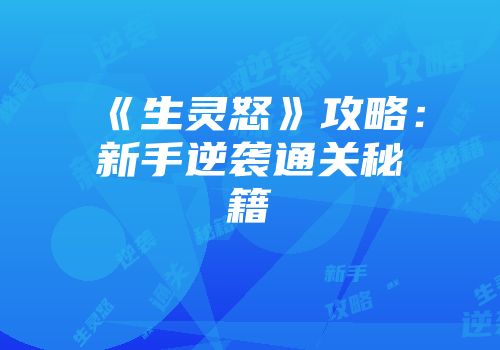《生灵怒》攻略：新手逆袭通关秘籍