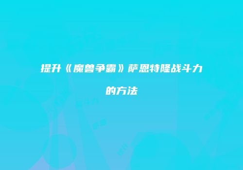 提升《魔兽争霸》萨恩特隆战斗力的方法