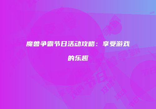 魔兽争霸节日活动攻略：享受游戏的乐趣