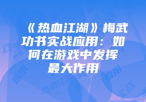 《热血江湖》梅武功书实战应用：如何在游戏中发挥最大作用