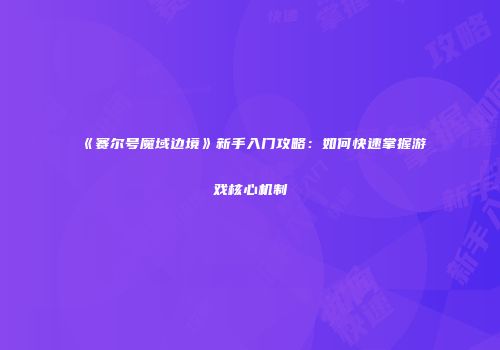 《赛尔号魔域边境》新手入门攻略:如何快速掌握游戏核心机制