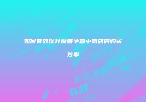 如何有效提升魔兽争霸中商店的购买效率
