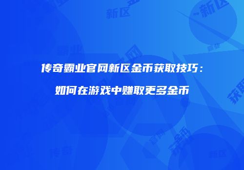 传奇霸业官网新区金币获取技巧：如何在游戏中赚取更多金币