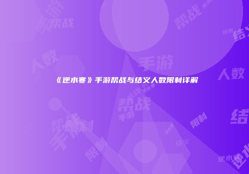 《逆水寒》手游帮战与结义人数限制详解