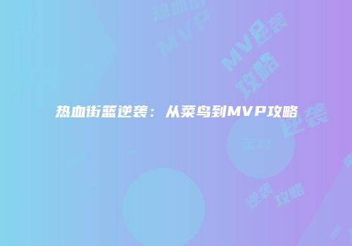 热血街篮逆袭：从菜鸟到MVP攻略