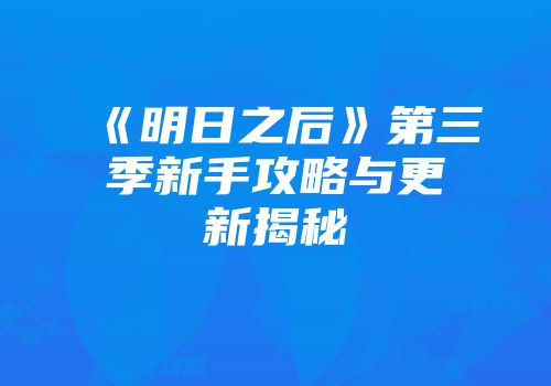 《明日之后》第三季新手攻略与更新揭秘