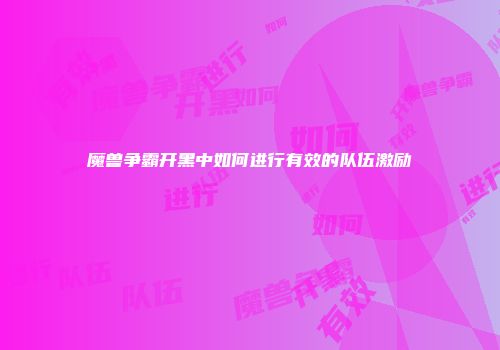 魔兽争霸开黑中如何进行有效的队伍激励