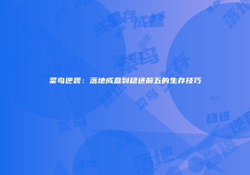 菜鸟逆袭：落地成盒到稳进前五的生存技巧