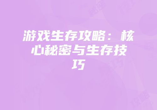游戏生存攻略：核心秘密与生存技巧