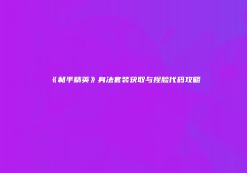 《和平精英》身法套装获取与捏脸代码攻略