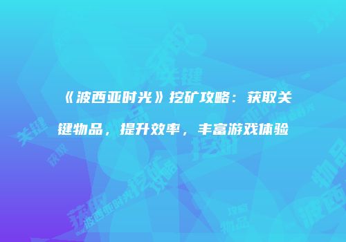 《波西亚时光》挖矿攻略：获取关键物品，提升效率，丰富游戏体验