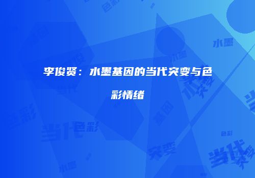 李俊贤：水墨基因的当代突变与色彩情绪