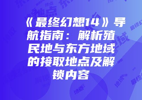 《最终幻想14》导航指南：解析殖民地与东方地域的接取地点及解锁内容