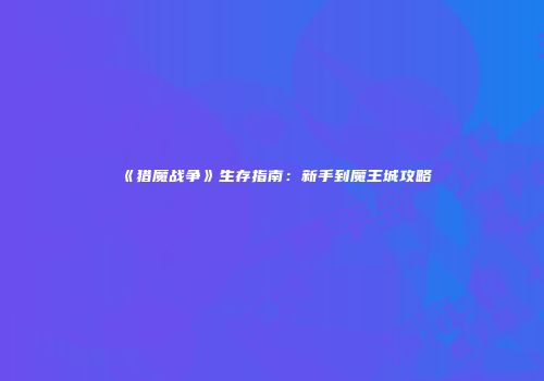 《猎魔战争》生存指南：新手到魔王城攻略