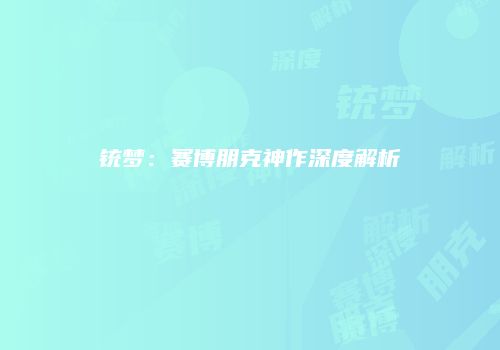铳梦：赛博朋克神作深度解析