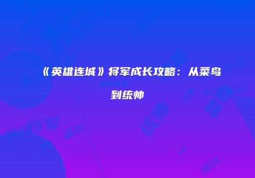 《英雄连城》将军成长攻略：从菜鸟到统帅