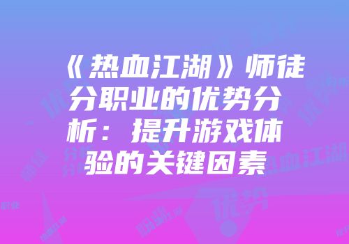 《热血江湖》师徒分职业的优势分析：提升游戏体验的关键因素