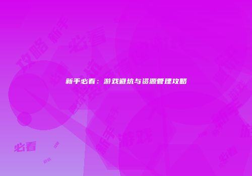 新手必看：游戏避坑与资源管理攻略