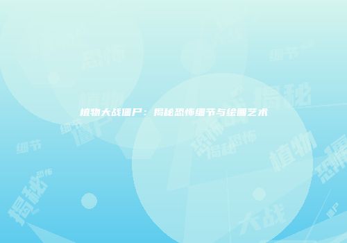 植物大战僵尸：揭秘恐怖细节与绘画艺术