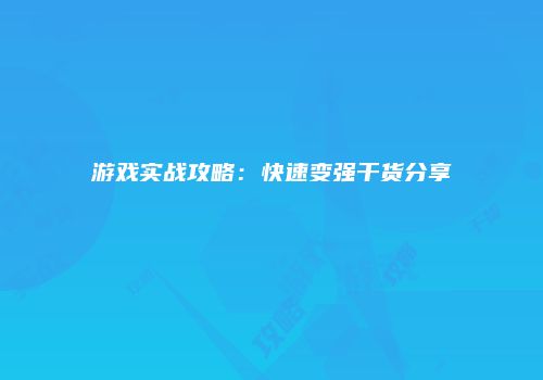 游戏实战攻略：快速变强干货分享
