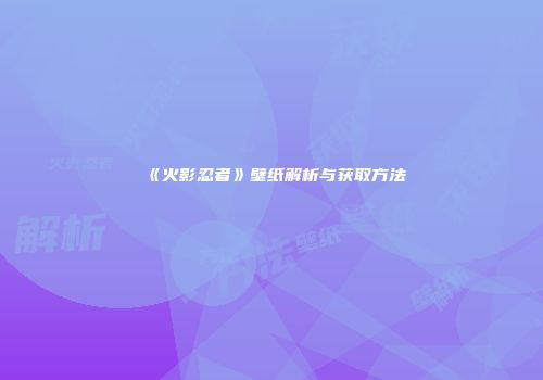 《火影忍者》壁纸解析与获取方法