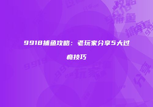 9918捕鱼攻略：老玩家分享5大过瘾技巧
