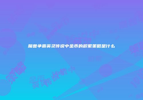 魔兽争霸英灵传说中金币的积累策略是什么