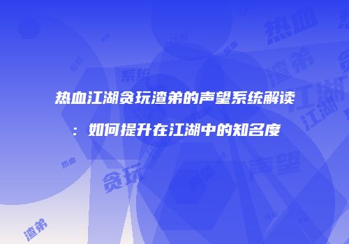 热血江湖贪玩渣弟的声望系统解读：如何提升在江湖中的知名度