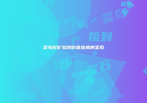 菜鸟挖矿捡到价值连城的宝石