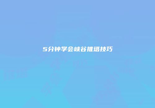 5分钟学会峡谷推塔技巧