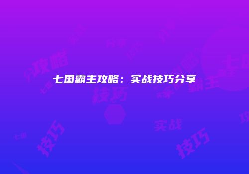 七国霸主攻略：实战技巧分享