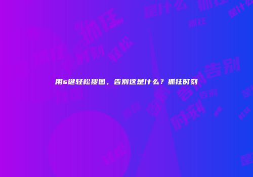 用s键轻松搜图，告别这是什么？抓狂时刻