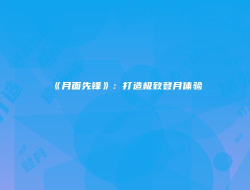 《月面先锋》：打造极致登月体验